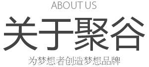 ABOUT US 关于聚谷 为梦想者创造梦想品牌